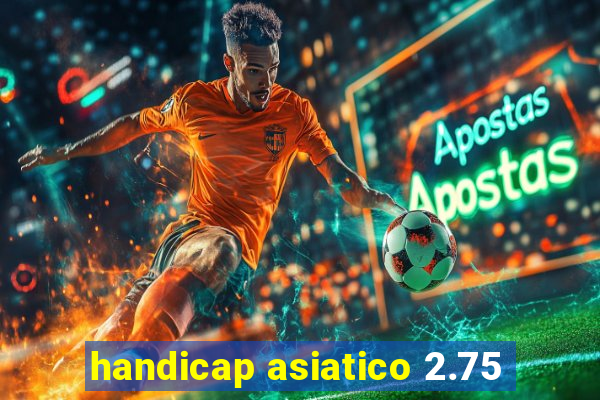 handicap asiatico 2.75